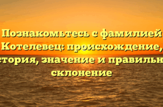 Познакомьтесь с фамилией Котелевец: происхождение, история, значение и правильное склонение