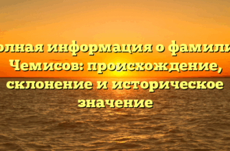 Полная информация о фамилии Чемисов: происхождение, склонение и историческое значение Полная информация о фамилии Чемисов: происхождение, склонение и историческое значение