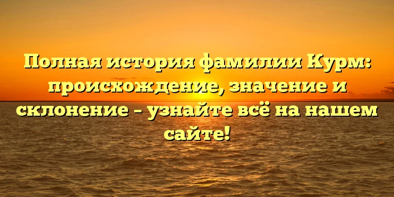 Полная история фамилии Курм: происхождение, значение и склонение – узнайте всё на нашем сайте! Полная история фамилии Курм: происхождение, значение и склонение – узнайте всё на нашем сайте!