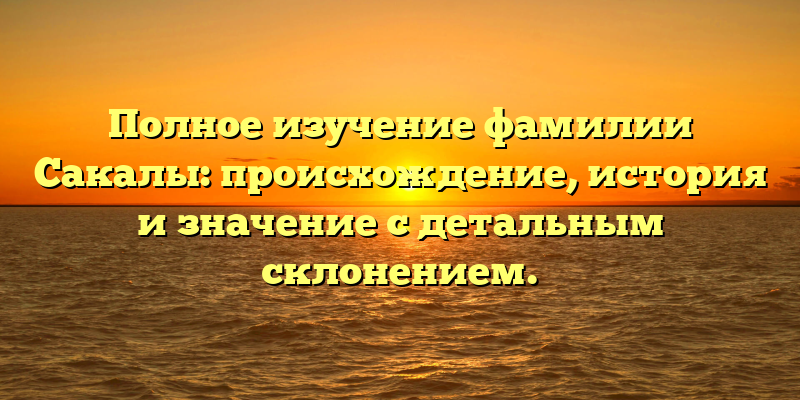 Полное изучение фамилии Сакалы: происхождение, история и значение с детальным склонением.
