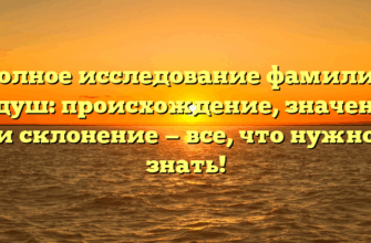 Полное исследование фамилии Гудуш: происхождение, значение и склонение — все, что нужно знать!