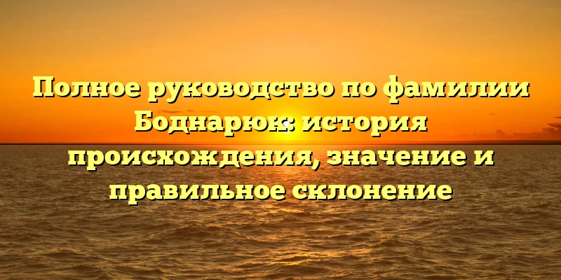 Полное руководство по фамилии Боднарюк: история происхождения, значение и правильное склонение Полное руководство по фамилии Боднарюк: история происхождения, значение и правильное склонение