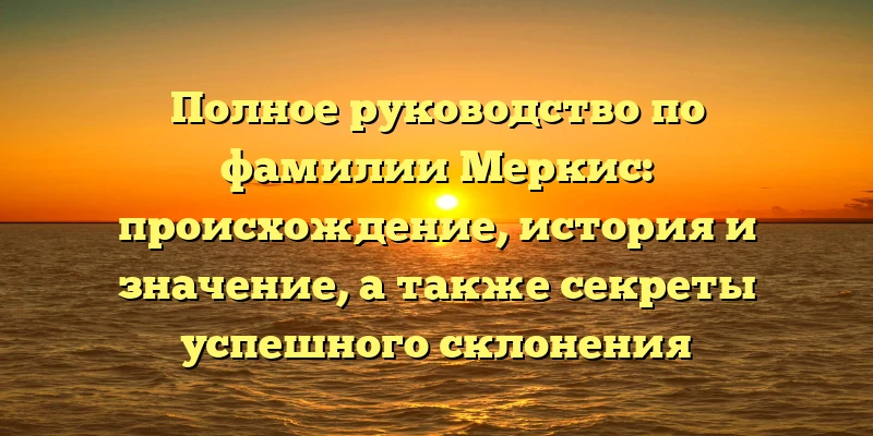 Полное руководство по фамилии Меркис: происхождение, история и значение, а также секреты успешного склонения Полное руководство по фамилии Меркис: происхождение, история и значение, а также секреты успешного склонения