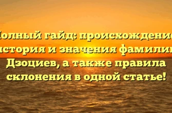 Полный гайд: происхождение, история и значения фамилии Дзоциев, а также правила склонения в одной статье!
