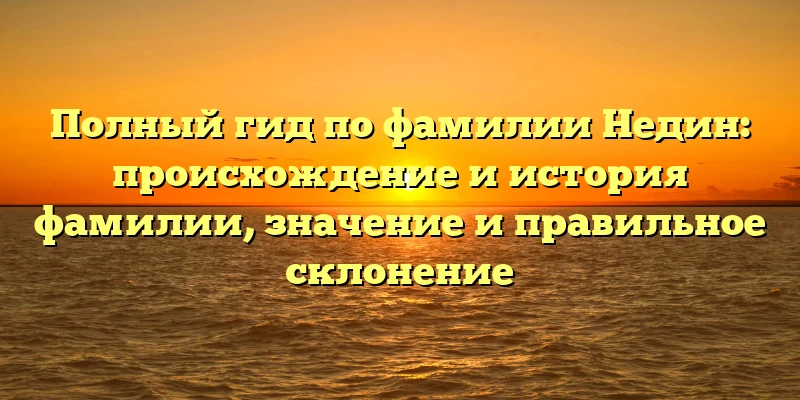 Полный гид по фамилии Недин: происхождение и история фамилии, значение и правильное склонение Полный гид по фамилии Недин: происхождение и история фамилии, значение и правильное склонение