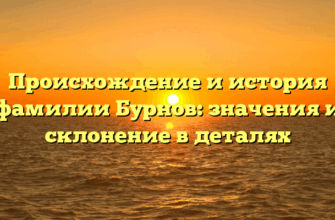 Происхождение и история фамилии Бурнов: значения и склонение в деталях Происхождение и история фамилии Бурнов: значения и склонение в деталях