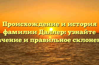 Происхождение и история фамилии Даллер: узнайте значение и правильное склонение