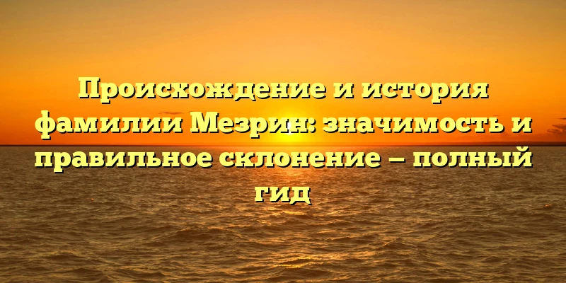 Происхождение и история фамилии Мезрин: значимость и правильное склонение — полный гид Происхождение и история фамилии Мезрин: значимость и правильное склонение — полный гид