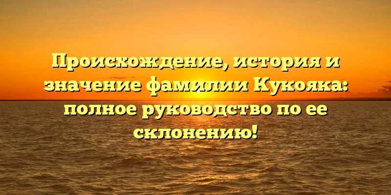 Происхождение, история и значение фамилии Кукояка: полное руководство по ее склонению! Происхождение, история и значение фамилии Кукояка: полное руководство по ее склонению!