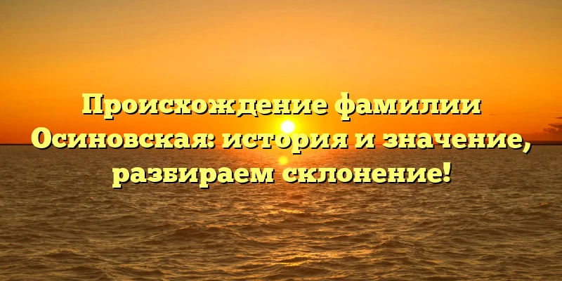 Происхождение фамилии Осиновская: история и значение, разбираем склонение!