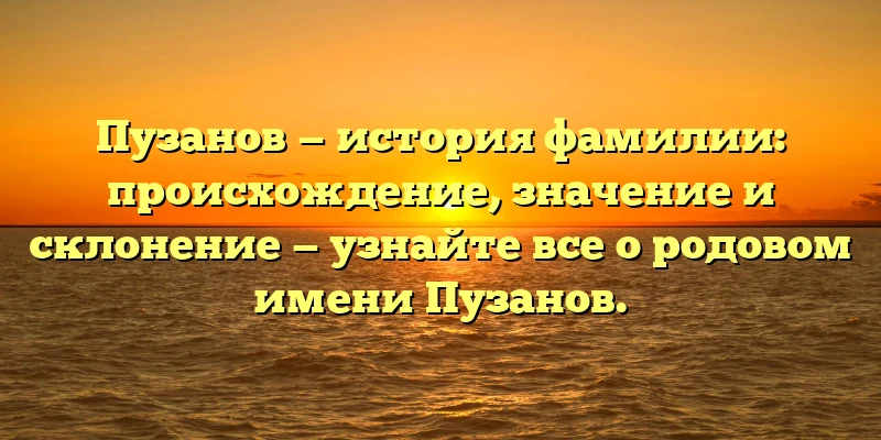 Пузанов — история фамилии: происхождение, значение и склонение — узнайте все о родовом имени Пузанов. Пузанов — история фамилии: происхождение, значение и склонение — узнайте все о родовом имени Пузанов.