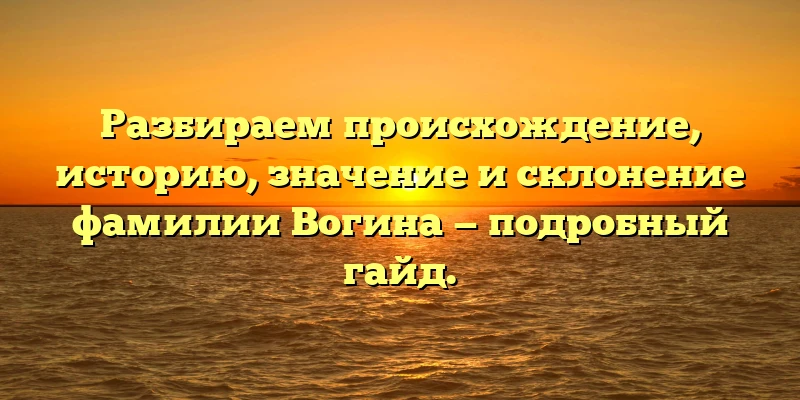 Разбираем происхождение, историю, значение и склонение фамилии Вогина — подробный гайд. Разбираем происхождение, историю, значение и склонение фамилии Вогина — подробный гайд.