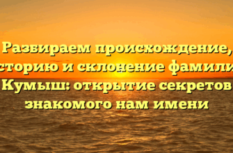 Разбираем происхождение, историю и склонение фамилии Кумыш: открытие секретов знакомого нам имени Разбираем происхождение, историю и склонение фамилии Кумыш: открытие секретов знакомого нам имени