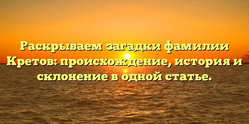 Раскрываем загадки фамилии Кретов: происхождение, история и склонение в одной статье. Раскрываем загадки фамилии Кретов: происхождение, история и склонение в одной статье.
