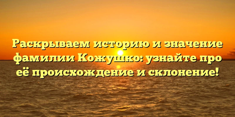 Раскрываем историю и значение фамилии Кожушко: узнайте про её происхождение и склонение! Раскрываем историю и значение фамилии Кожушко: узнайте про её происхождение и склонение!