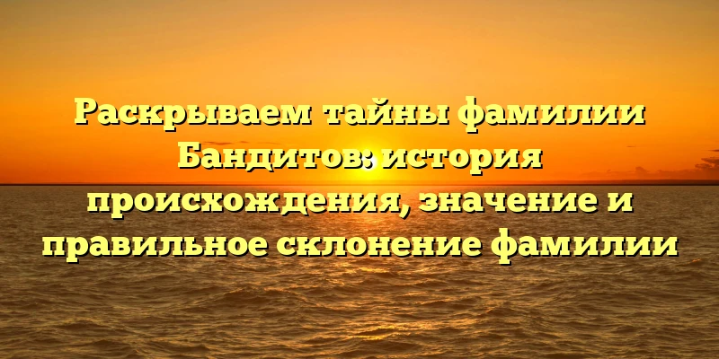 Раскрываем тайны фамилии Бандитов: история происхождения, значение и правильное склонение фамилии Раскрываем тайны фамилии Бандитов: история происхождения, значение и правильное склонение фамилии
