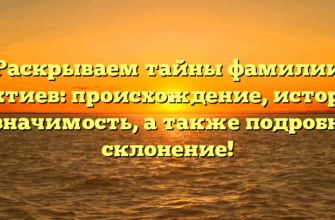 Раскрываем тайны фамилии Бахтиев: происхождение, история и значимость, а также подробное склонение! Раскрываем тайны фамилии Бахтиев: происхождение, история и значимость, а также подробное склонение!