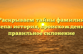 Раскрываем тайны фамилии Галепа: история, происхождение и правильное склонение