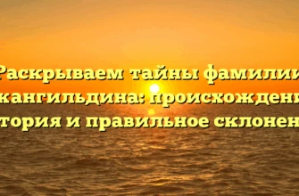 Раскрываем тайны фамилии Джангильдина: происхождение, история и правильное склонение Раскрываем тайны фамилии Джангильдина: происхождение, история и правильное склонение