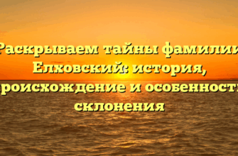 Раскрываем тайны фамилии Елховский: история, происхождение и особенности склонения