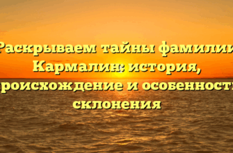 Раскрываем тайны фамилии Кармалин: история, происхождение и особенности склонения Раскрываем тайны фамилии Кармалин: история, происхождение и особенности склонения