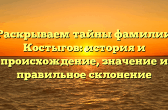Раскрываем тайны фамилии Костыгов: история и происхождение, значение и правильное склонение Раскрываем тайны фамилии Костыгов: история и происхождение, значение и правильное склонение