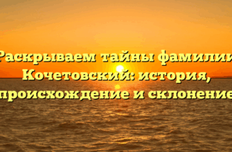 Раскрываем тайны фамилии Кочетовский: история, происхождение и склонение
