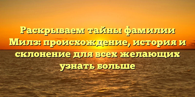 Раскрываем тайны фамилии Милз: происхождение, история и склонение для всех желающих узнать больше Раскрываем тайны фамилии Милз: происхождение, история и склонение для всех желающих узнать больше