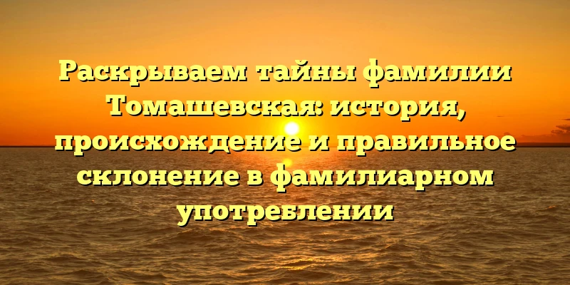 Раскрываем тайны фамилии Томашевская: история, происхождение и правильное склонение в фамилиарном употреблении Раскрываем тайны фамилии Томашевская: история, происхождение и правильное склонение в фамилиарном употреблении