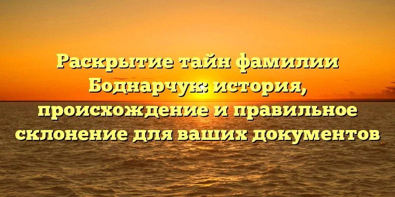 Раскрытие тайн фамилии Боднарчук: история, происхождение и правильное склонение для ваших документов Раскрытие тайн фамилии Боднарчук: история, происхождение и правильное склонение для ваших документов