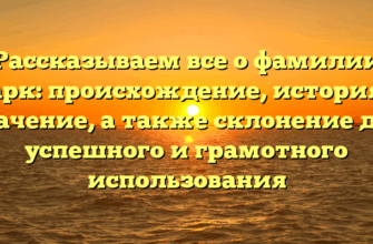Рассказываем все о фамилии Карк: происхождение, история и значение, а также склонение для успешного и грамотного использования