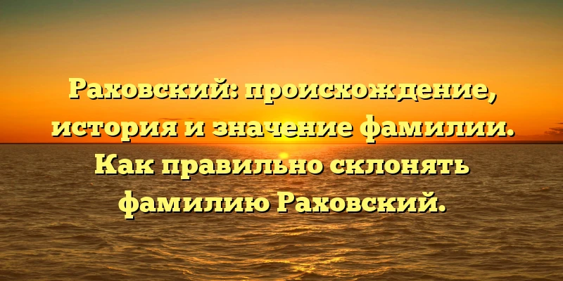 Раховский: происхождение, история и значение фамилии. Как правильно склонять фамилию Раховский. Раховский: происхождение, история и значение фамилии. Как правильно склонять фамилию Раховский.