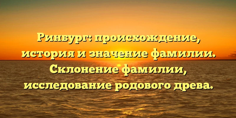 Ринбург: происхождение, история и значение фамилии. Склонение фамилии, исследование родового древа. Ринбург: происхождение, история и значение фамилии. Склонение фамилии, исследование родового древа.