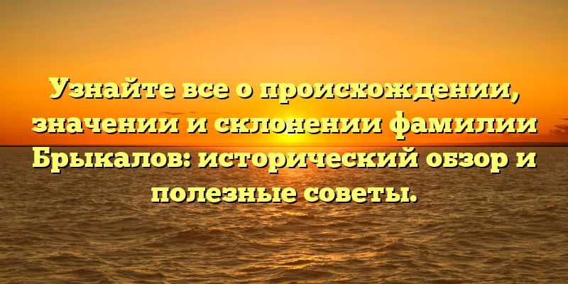 Узнайте все о происхождении, значении и склонении фамилии Брыкалов: исторический обзор и полезные советы.