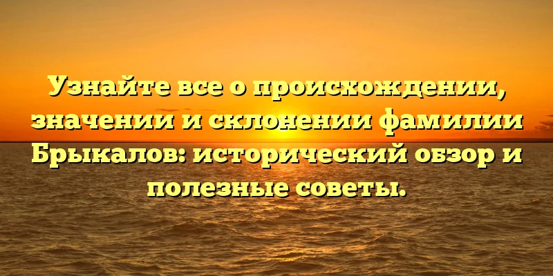 Узнайте все о происхождении, значении и склонении фамилии Брыкалов: исторический обзор и полезные советы. Узнайте все о происхождении, значении и склонении фамилии Брыкалов: исторический обзор и полезные советы.