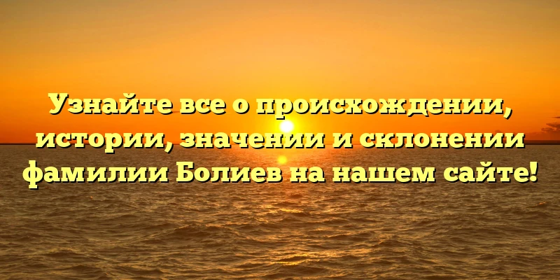Узнайте все о происхождении, истории, значении и склонении фамилии Болиев на нашем сайте! Узнайте все о происхождении, истории, значении и склонении фамилии Болиев на нашем сайте!