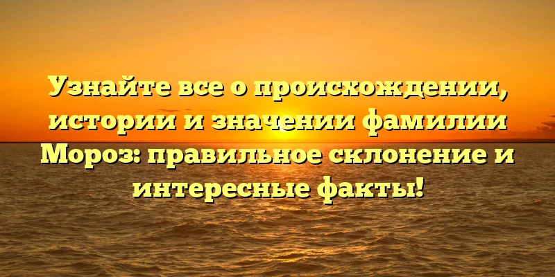 Узнайте все о происхождении, истории и значении фамилии Мороз: правильное склонение и интересные факты! Узнайте все о происхождении, истории и значении фамилии Мороз: правильное склонение и интересные факты!