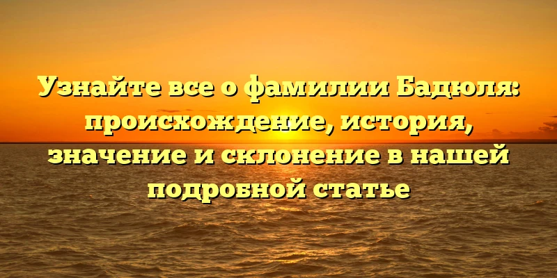 Узнайте все о фамилии Бадюля: происхождение, история, значение и склонение в нашей подробной статье Узнайте все о фамилии Бадюля: происхождение, история, значение и склонение в нашей подробной статье