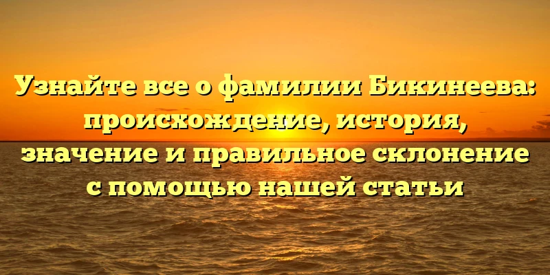 Узнайте все о фамилии Бикинеева: происхождение, история, значение и правильное склонение с помощью нашей статьи Узнайте все о фамилии Бикинеева: происхождение, история, значение и правильное склонение с помощью нашей статьи