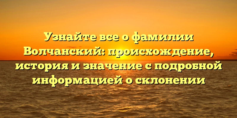 Узнайте все о фамилии Волчанский: происхождение, история и значение с подробной информацией о склонении Узнайте все о фамилии Волчанский: происхождение, история и значение с подробной информацией о склонении