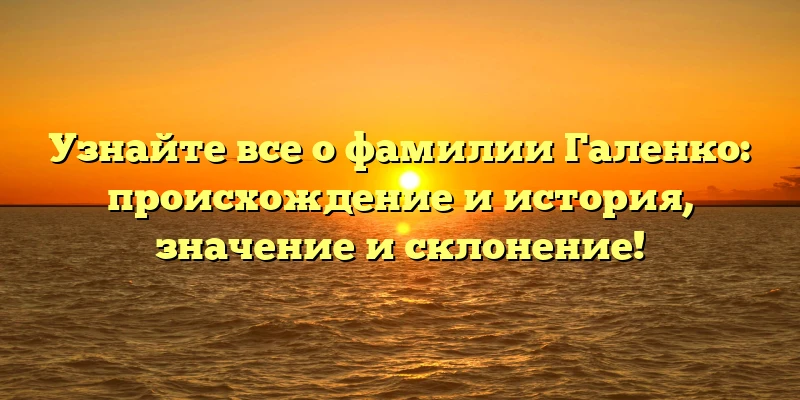 Узнайте все о фамилии Галенко: происхождение и история, значение и склонение! Узнайте все о фамилии Галенко: происхождение и история, значение и склонение!