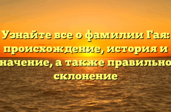 Узнайте все о фамилии Гая: происхождение, история и значение, а также правильное склонение