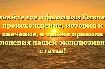 Узнайте все о фамилии Гилоян: происхождение, история и значение, а также правила склонения нашей эксклюзивной статье!