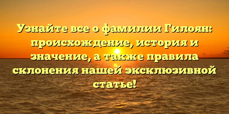 Узнайте все о фамилии Гилоян: происхождение, история и значение, а также правила склонения нашей эксклюзивной статье! Узнайте все о фамилии Гилоян: происхождение, история и значение, а также правила склонения нашей эксклюзивной статье!