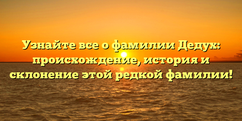 Узнайте все о фамилии Дедух: происхождение, история и склонение этой редкой фамилии!
