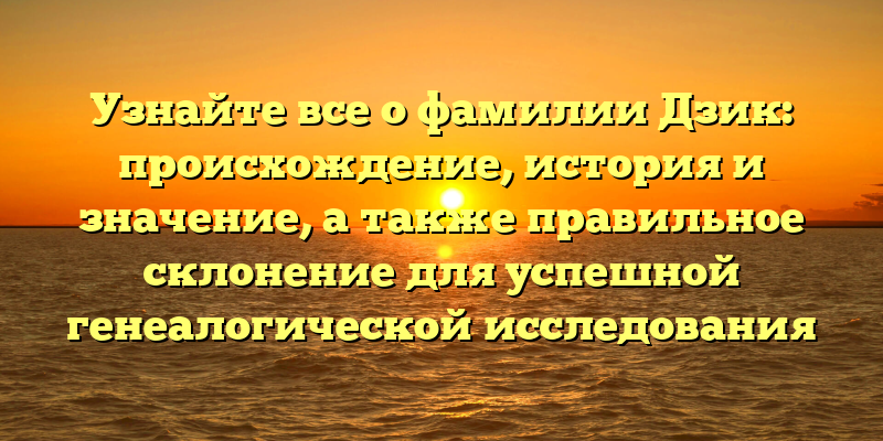 Узнайте все о фамилии Дзик: происхождение, история и значение, а также правильное склонение для успешной генеалогической исследования