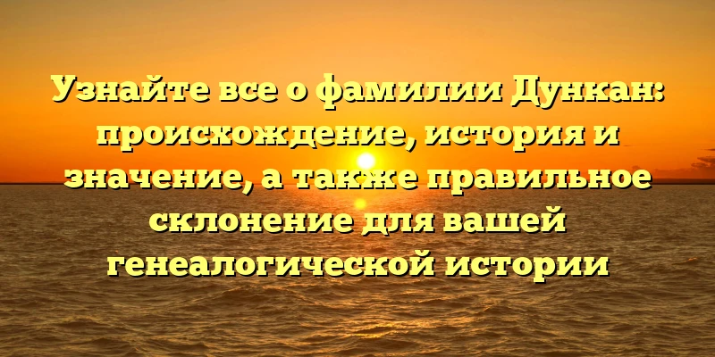 Узнайте все о фамилии Дункан: происхождение, история и значение, а также правильное склонение для вашей генеалогической истории Узнайте все о фамилии Дункан: происхождение, история и значение, а также правильное склонение для вашей генеалогической истории