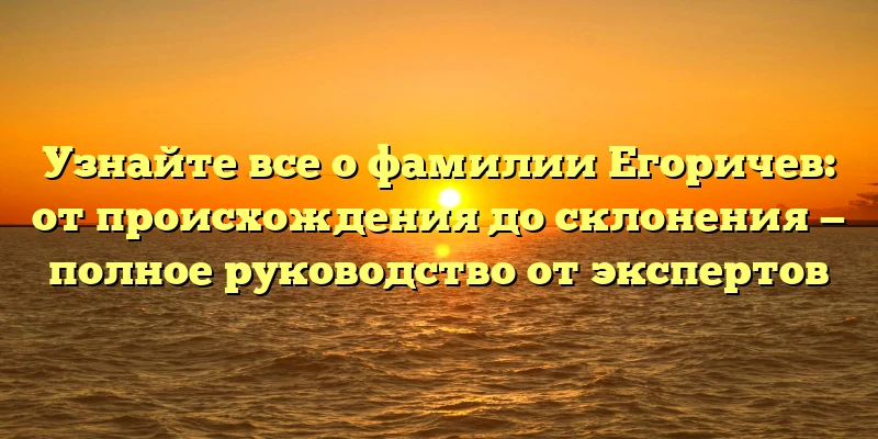 Узнайте все о фамилии Егоричев: от происхождения до склонения — полное руководство от экспертов Узнайте все о фамилии Егоричев: от происхождения до склонения — полное руководство от экспертов