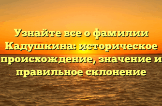 Узнайте все о фамилии Кадушкина: историческое происхождение, значение и правильное склонение Узнайте все о фамилии Кадушкина: историческое происхождение, значение и правильное склонение