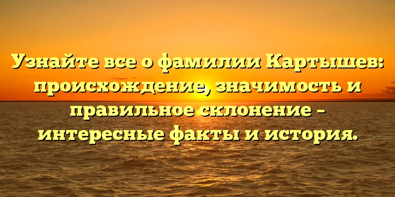 Узнайте все о фамилии Картышев: происхождение, значимость и правильное склонение – интересные факты и история. Узнайте все о фамилии Картышев: происхождение, значимость и правильное склонение – интересные факты и история.
